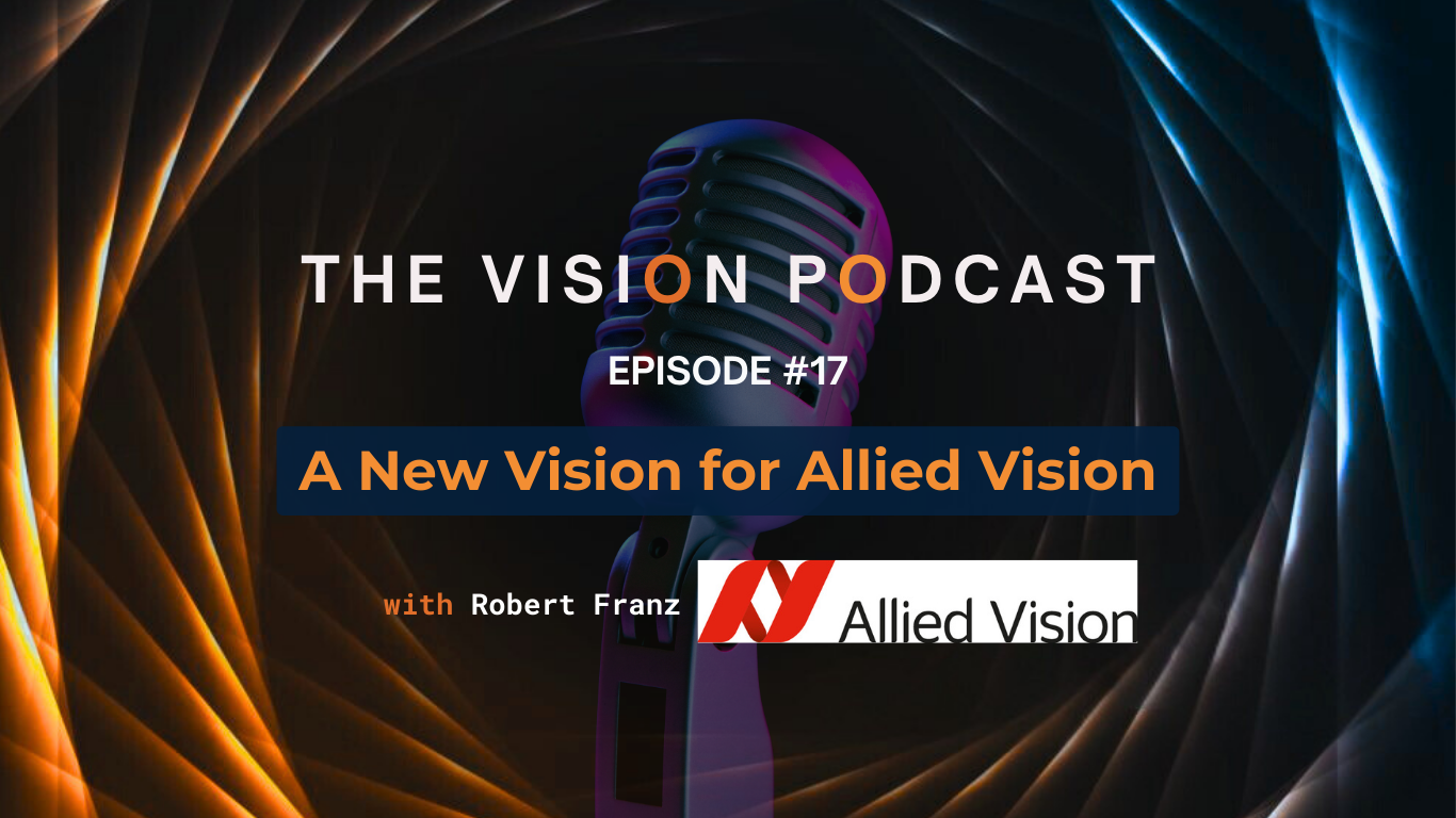 Vision Podcast #17 – A New Vision for Allied Vision w/ Robert Franz